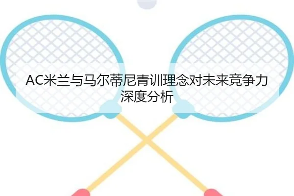 AC米兰与马尔蒂尼青训理念对未来竞争力深度分析